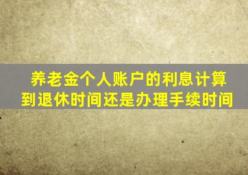 养老金个人账户的利息计算到退休时间还是办理手续时间