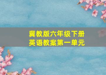 冀教版六年级下册英语教案第一单元