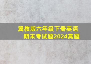 冀教版六年级下册英语期末考试题2024真题