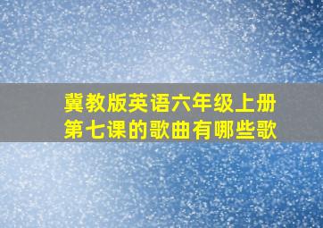 冀教版英语六年级上册第七课的歌曲有哪些歌