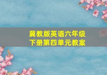 冀教版英语六年级下册第四单元教案