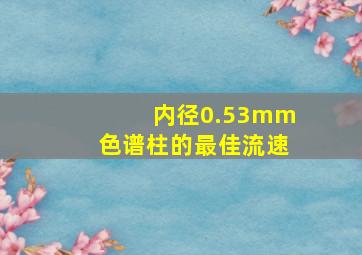 内径0.53mm色谱柱的最佳流速