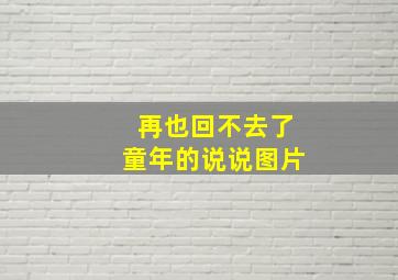 再也回不去了童年的说说图片