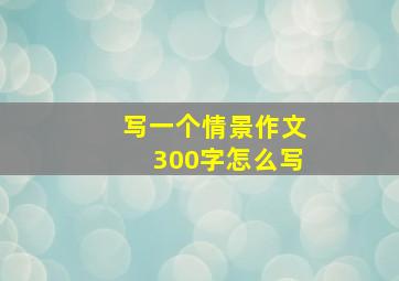 写一个情景作文300字怎么写