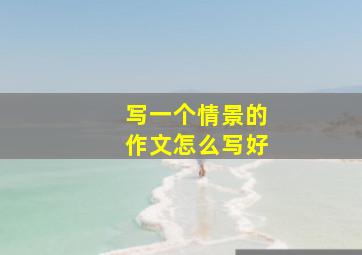 写一个情景的作文怎么写好