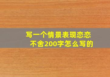 写一个情景表现恋恋不舍200字怎么写的