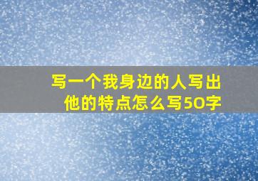 写一个我身边的人写出他的特点怎么写5O字