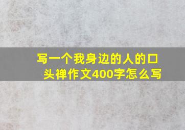 写一个我身边的人的口头禅作文400字怎么写