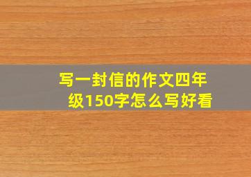 写一封信的作文四年级150字怎么写好看