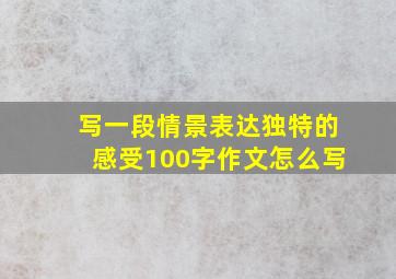 写一段情景表达独特的感受100字作文怎么写