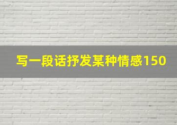 写一段话抒发某种情感150