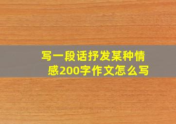 写一段话抒发某种情感200字作文怎么写