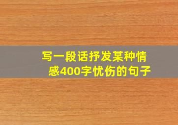 写一段话抒发某种情感400字忧伤的句子