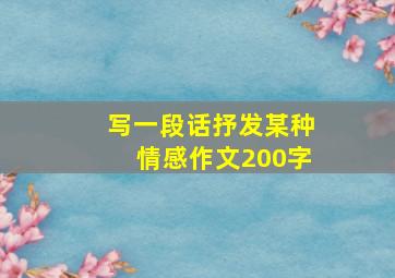 写一段话抒发某种情感作文200字