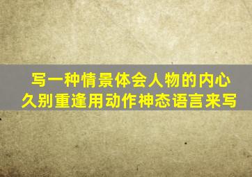 写一种情景体会人物的内心久别重逢用动作神态语言来写