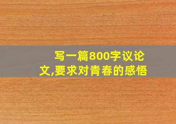 写一篇800字议论文,要求对青春的感悟