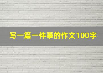 写一篇一件事的作文100字