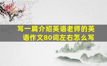 写一篇介绍英语老师的英语作文80词左右怎么写