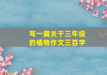 写一篇关于三年级的植物作文三百字