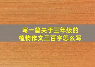 写一篇关于三年级的植物作文三百字怎么写