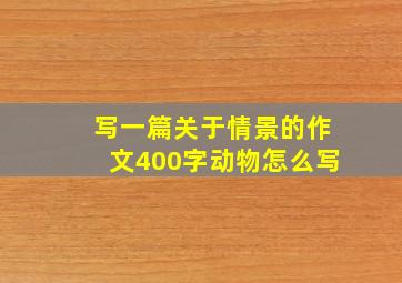 写一篇关于情景的作文400字动物怎么写