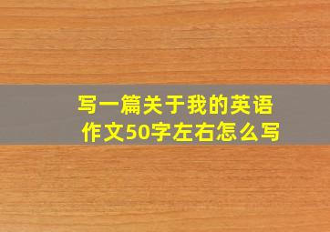 写一篇关于我的英语作文50字左右怎么写