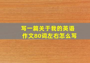 写一篇关于我的英语作文80词左右怎么写