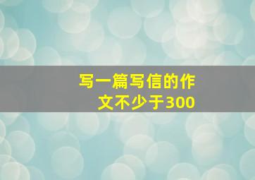 写一篇写信的作文不少于300