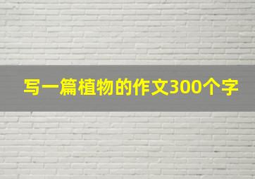 写一篇植物的作文300个字