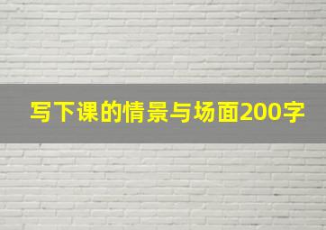 写下课的情景与场面200字