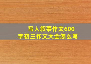 写人叙事作文600字初三作文大全怎么写