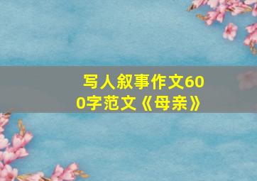 写人叙事作文600字范文《母亲》