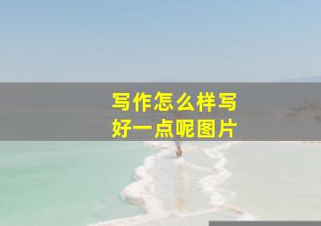 写作怎么样写好一点呢图片