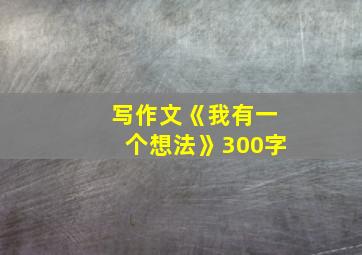 写作文《我有一个想法》300字