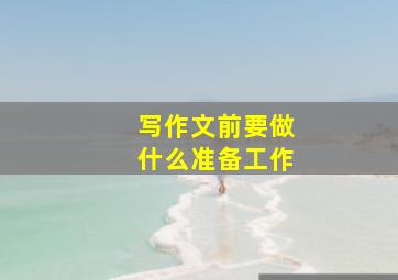 写作文前要做什么准备工作