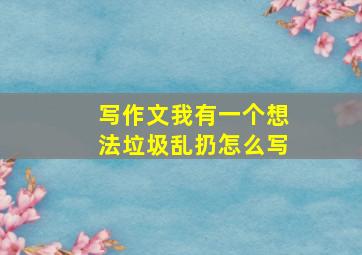 写作文我有一个想法垃圾乱扔怎么写