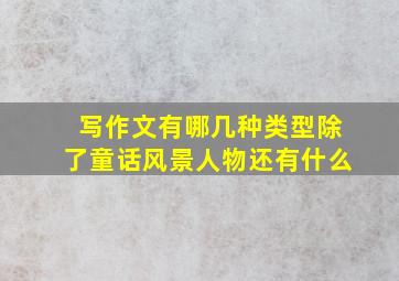 写作文有哪几种类型除了童话风景人物还有什么