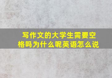 写作文的大学生需要空格吗为什么呢英语怎么说