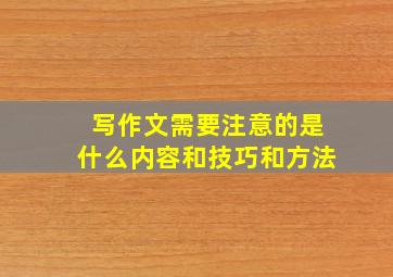 写作文需要注意的是什么内容和技巧和方法