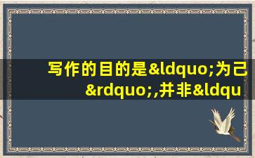 写作的目的是“为己”,并非“为人”,即让自己永垂不朽