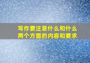 写作要注意什么和什么两个方面的内容和要求