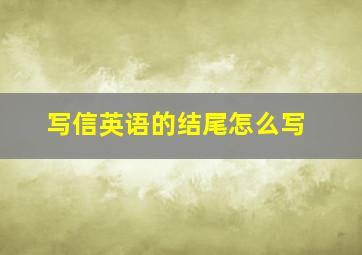 写信英语的结尾怎么写