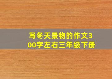 写冬天景物的作文300字左右三年级下册