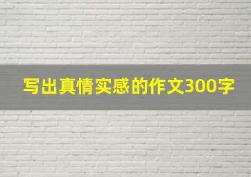 写出真情实感的作文300字