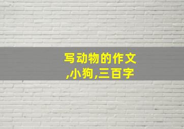 写动物的作文,小狗,三百字