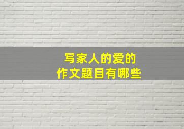 写家人的爱的作文题目有哪些