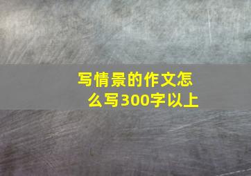 写情景的作文怎么写300字以上