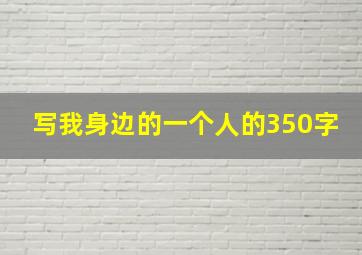 写我身边的一个人的350字