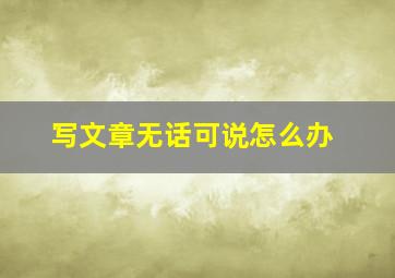 写文章无话可说怎么办