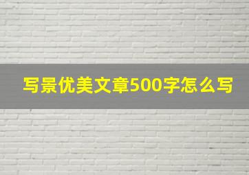 写景优美文章500字怎么写